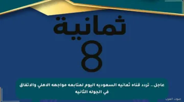 عاجل.. تردد قناة ثمانية السعودية اليوم لمتابعة مواجهة الأهلي والاتفاق في الجولة الثانية